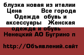 блузка новая из италии › Цена ­ 400 - Все города Одежда, обувь и аксессуары » Женская одежда и обувь   . Ненецкий АО,Бугрино п.